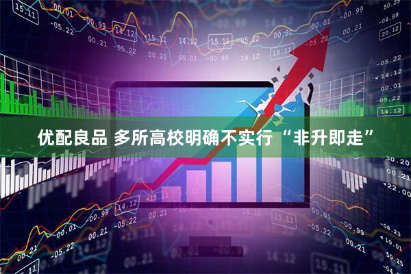 优配良品 多所高校明确不实行 “非升即走”
