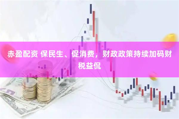 赤盈配资 保民生、促消费，财政政策持续加码财税益侃