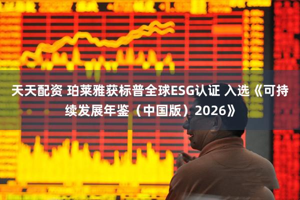 天天配资 珀莱雅获标普全球ESG认证 入选《可持续发展年鉴（中国版）2026》