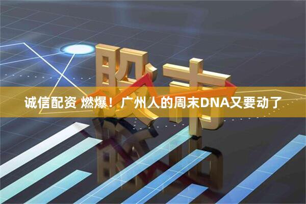 诚信配资 燃爆！广州人的周末DNA又要动了